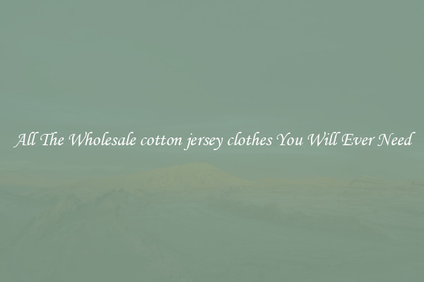 All The Wholesale cotton jersey clothes You Will Ever Need