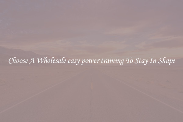 Choose A Wholesale easy power training To Stay In Shape