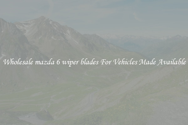 Wholesale mazda 6 wiper blades For Vehicles Made Available