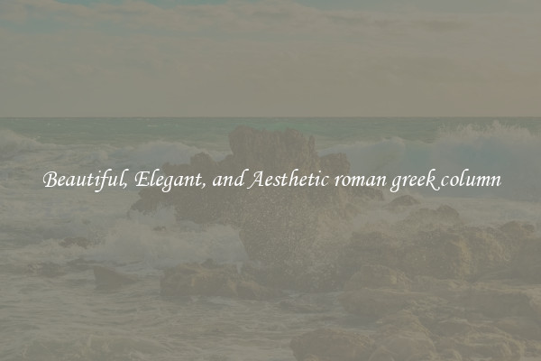 Beautiful, Elegant, and Aesthetic roman greek column