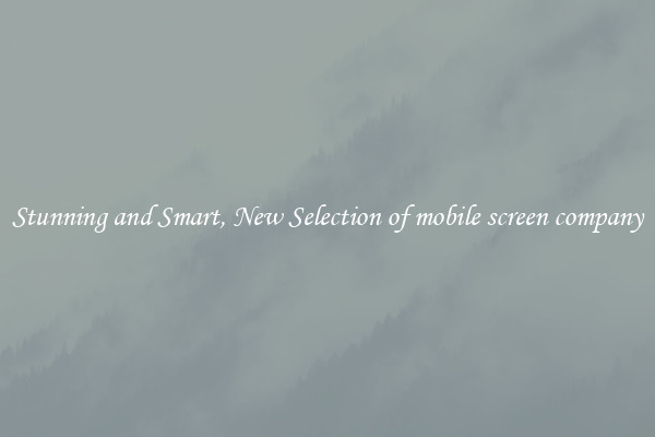 Stunning and Smart, New Selection of mobile screen company