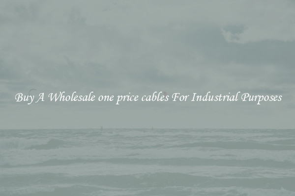 Buy A Wholesale one price cables For Industrial Purposes