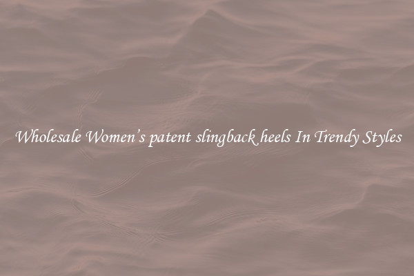 Wholesale Women’s patent slingback heels In Trendy Styles
