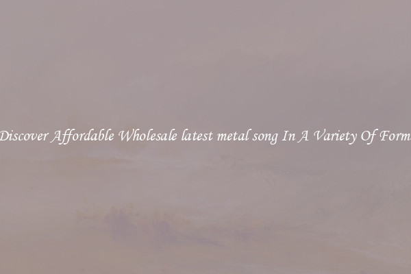 Discover Affordable Wholesale latest metal song In A Variety Of Forms