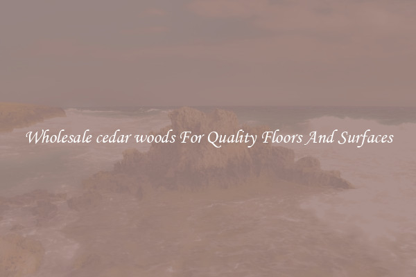 Wholesale cedar woods For Quality Floors And Surfaces