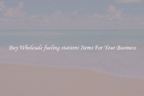 Buy Wholesale fueling stations Items For Your Business
