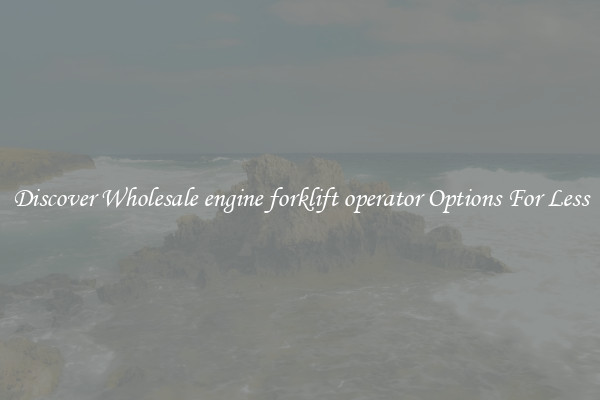 Discover Wholesale engine forklift operator Options For Less