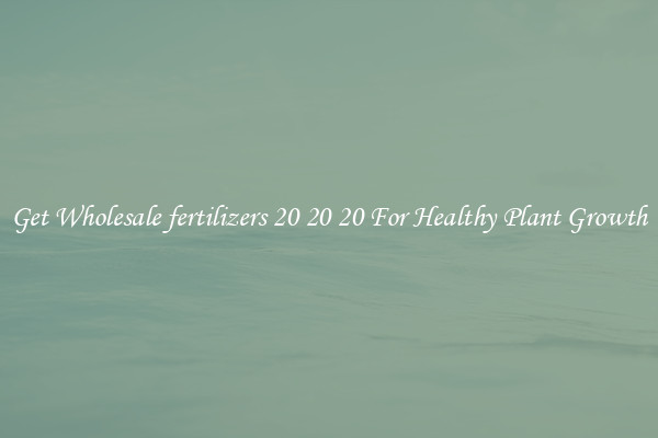 Get Wholesale fertilizers 20 20 20 For Healthy Plant Growth