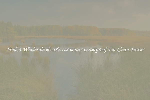 Find A Wholesale electric car motor waterproof For Clean Power
