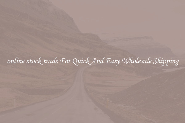 online stock trade For Quick And Easy Wholesale Shipping
