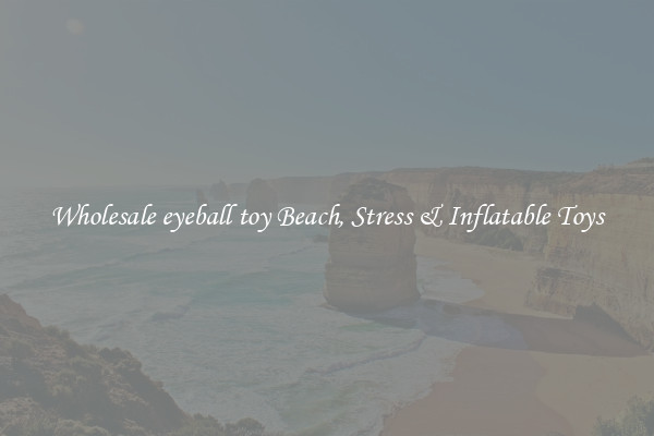 Wholesale eyeball toy Beach, Stress & Inflatable Toys