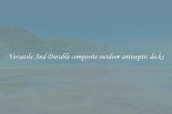 Versatile And Durable composite outdoor antiseptic decks
