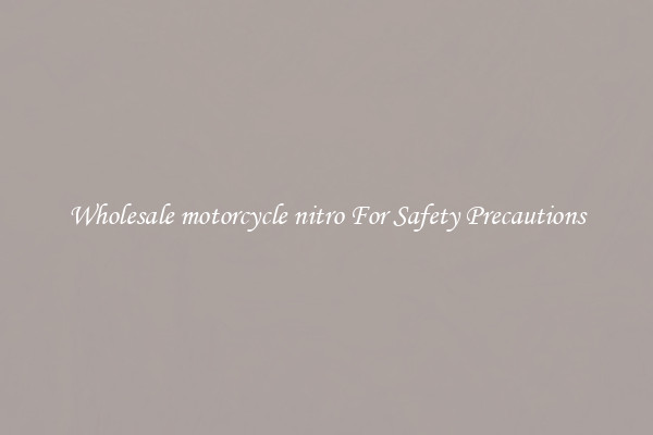 Wholesale motorcycle nitro For Safety Precautions