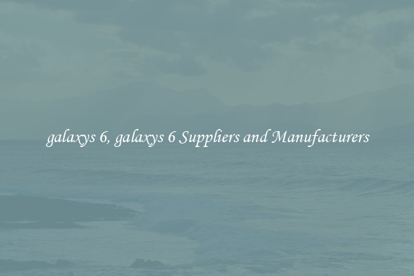 galaxys 6, galaxys 6 Suppliers and Manufacturers