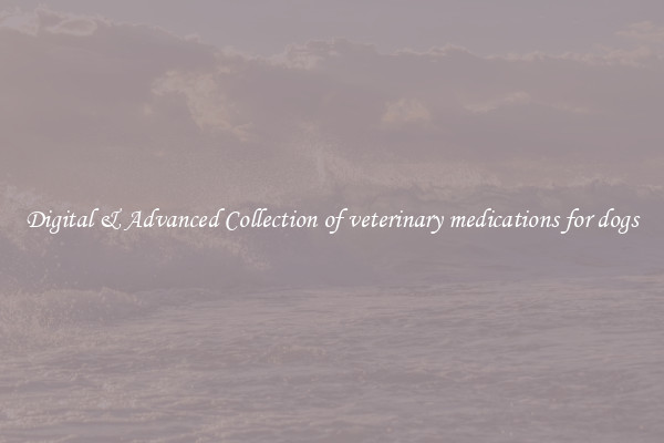 Digital & Advanced Collection of veterinary medications for dogs