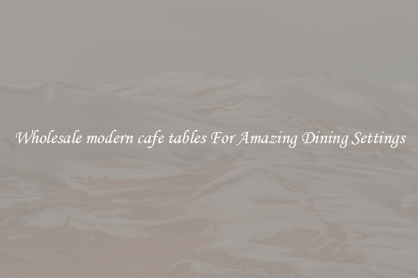 Wholesale modern cafe tables For Amazing Dining Settings
