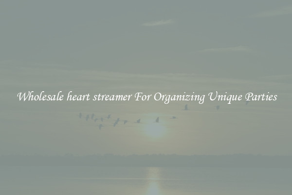 Wholesale heart streamer For Organizing Unique Parties