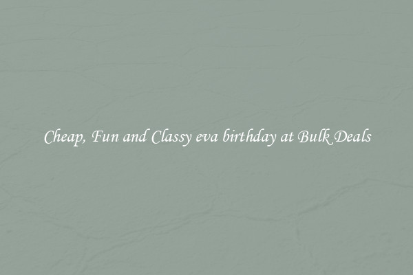 Cheap, Fun and Classy eva birthday at Bulk Deals