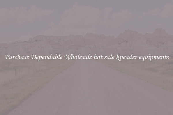 Purchase Dependable Wholesale hot sale kneader equipments