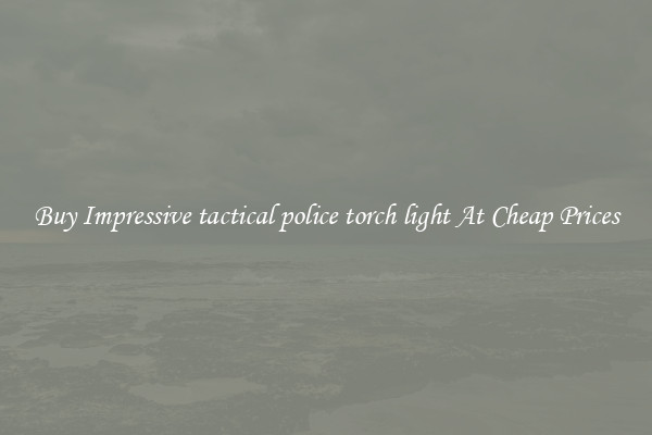 Buy Impressive tactical police torch light At Cheap Prices