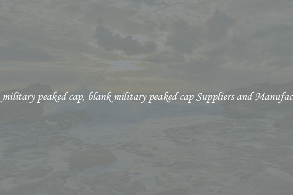 blank military peaked cap, blank military peaked cap Suppliers and Manufacturers