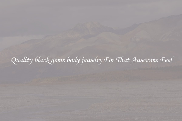 Quality black gems body jewelry For That Awesome Feel