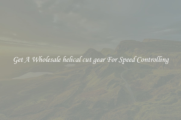 Get A Wholesale helical cut gear For Speed Controlling