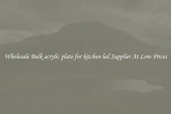Wholesale Bulk acrylic plate for kitchen led Supplier At Low Prices