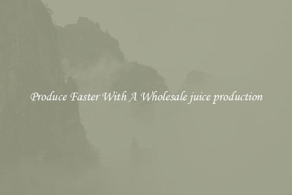 Produce Faster With A Wholesale juice production