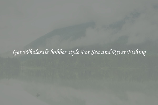Get Wholesale bobber style For Sea and River Fishing