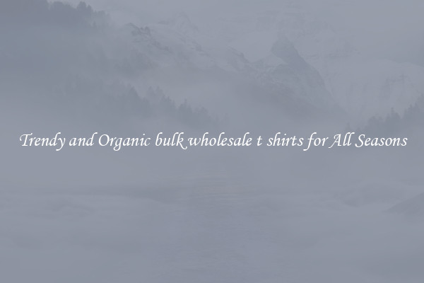Trendy and Organic bulk wholesale t shirts for All Seasons