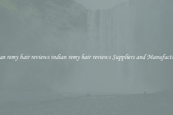 indian remy hair reviews indian remy hair reviews Suppliers and Manufacturers