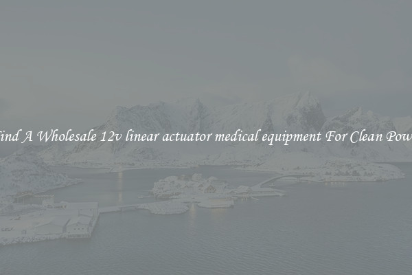 Find A Wholesale 12v linear actuator medical equipment For Clean Power