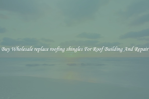 Buy Wholesale replace roofing shingles For Roof Building And Repair