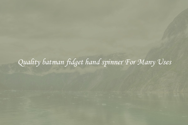 Quality batman fidget hand spinner For Many Uses