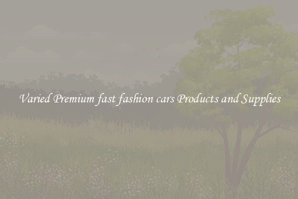 Varied Premium fast fashion cars Products and Supplies