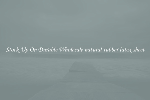 Stock Up On Durable Wholesale natural rubber latex sheet