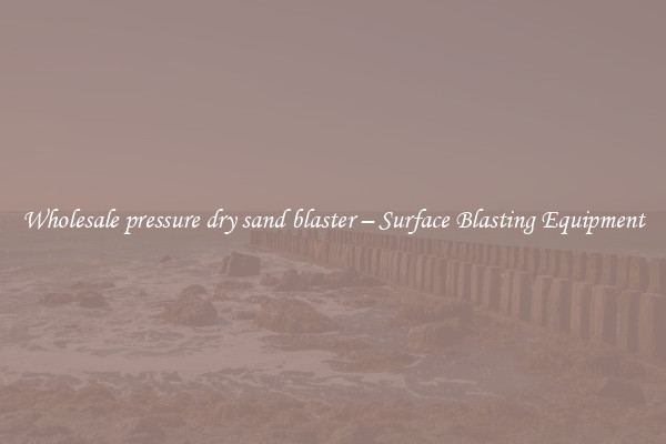  Wholesale pressure dry sand blaster – Surface Blasting Equipment 