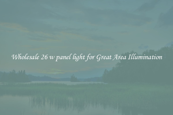 Wholesale 26 w panel light for Great Area Illumination