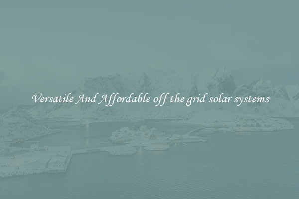 Versatile And Affordable off the grid solar systems
