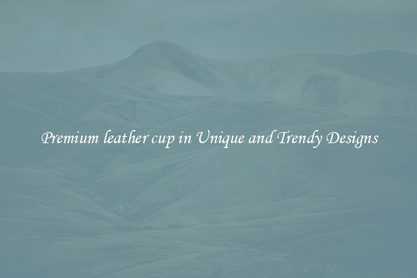 Premium leather cup in Unique and Trendy Designs
