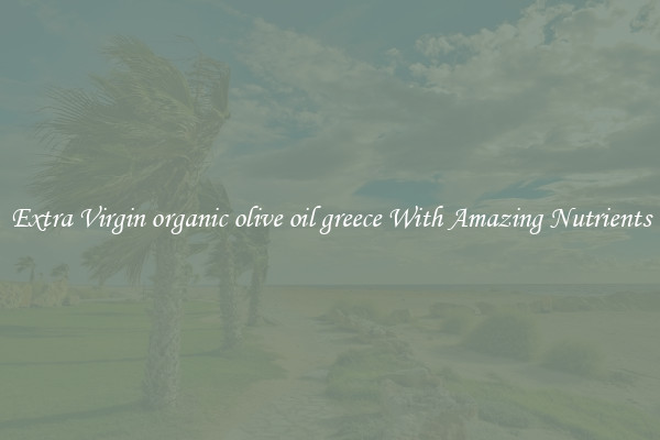 Extra Virgin organic olive oil greece With Amazing Nutrients