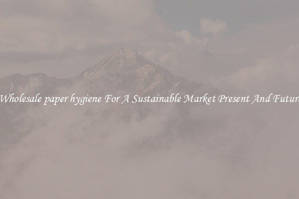 Wholesale paper hygiene For A Sustainable Market Present And Future
