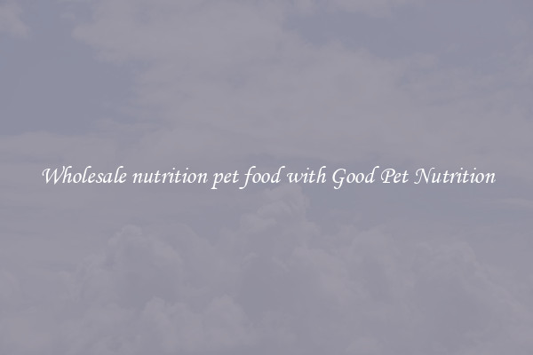 Wholesale nutrition pet food with Good Pet Nutrition
