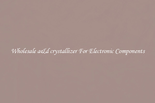 Wholesale a&d crystallizer For Electronic Components