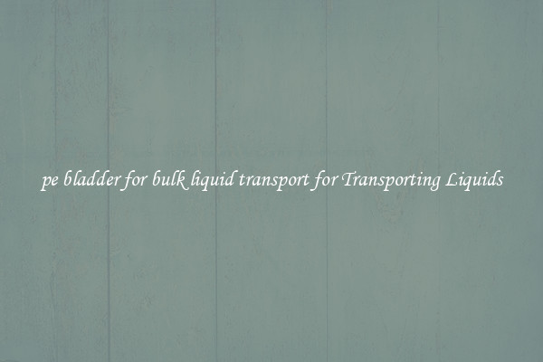 pe bladder for bulk liquid transport for Transporting Liquids