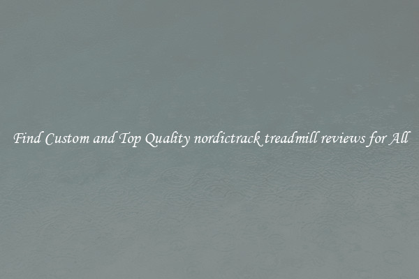 Find Custom and Top Quality nordictrack treadmill reviews for All
