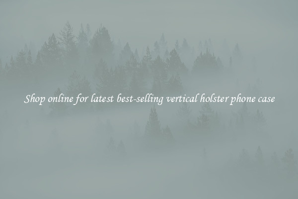 Shop online for latest best-selling vertical holster phone case