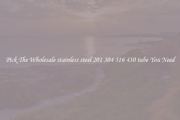 Pick The Wholesale stainless steel 201 304 316 430 tube You Need