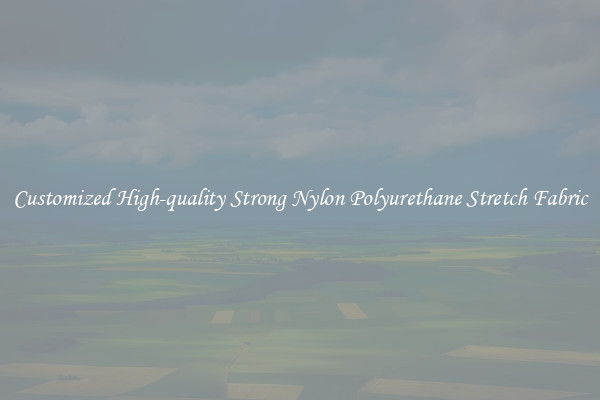 Customized High-quality Strong Nylon Polyurethane Stretch Fabric